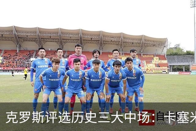 克罗斯评选历史三大中场：卡塞米罗第三，未选斯科尔斯