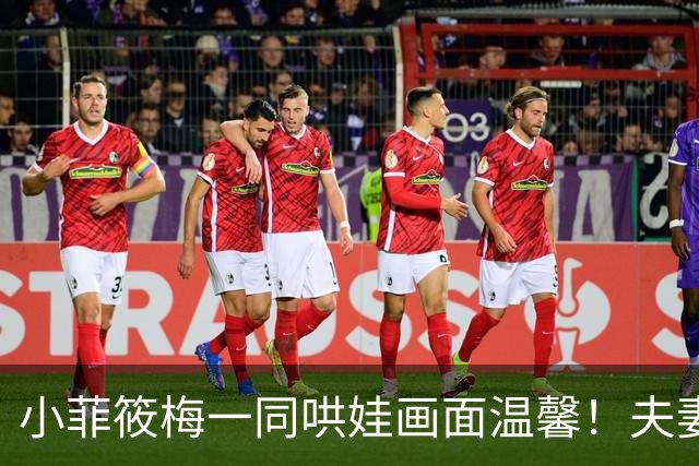 小菲筱梅一同哄娃画面温馨！夫妻二人感情甜蜜，一家三口很幸福！