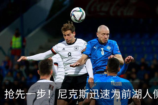 抢先一步！尼克斯迅速为前湖人侧翼新星提供了一份双向合同？