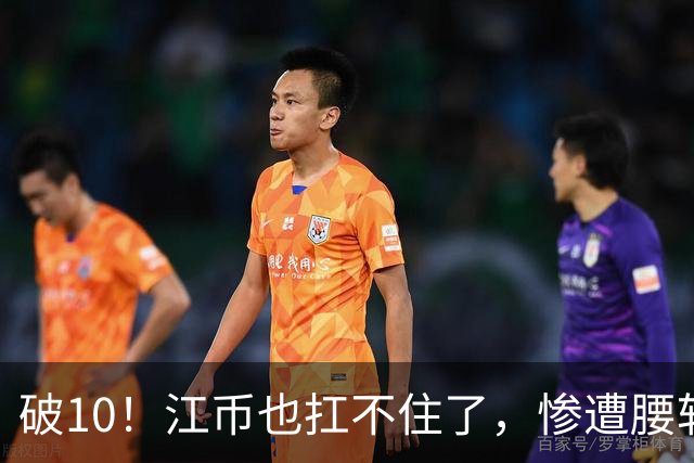 破10！江币也扛不住了，惨遭腰斩