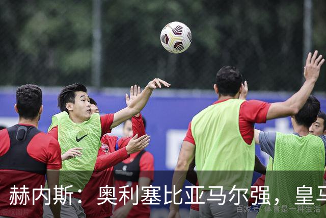 赫内斯：奥利塞比亚马尔强，皇马想买是胡扯